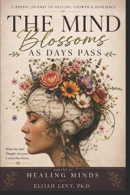 The Mind Blossoms as Days Pass: Poetry by Healing Minds - Elijah Levy - cover
