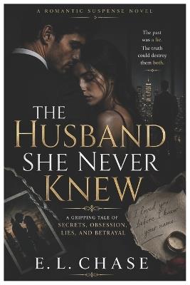 The Husband She Never Knew: A Gripping Psychological Thriller of Secrets, Lies, Obsession, and Betrayal - E L Chase - cover