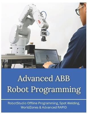 Advanced ABB Robot Programming: RobotStudio Offline Programming, Spot Welding, WorldZones & Advanced RAPID - Vivin Vinson - cover