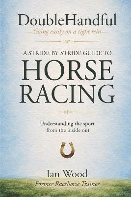 DoubleHandful: A Stride-by-Stride Guide to Horse Racing - Ian Wood - cover