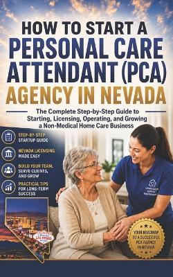 How to Start a Personal Care Attendant (Pca) Agency in Nevada: The Complete Step-by-Step Guide to Starting, Licensing, Operating, and Growing a Non-Medical Home Care Business - Elgin Shoaf - cover