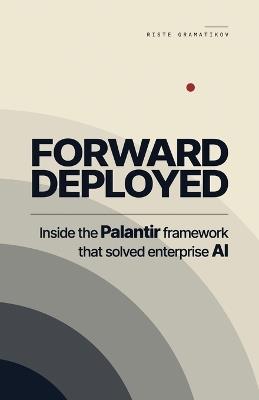 Forward Deployed: Inside the Palantir framework that solved enterprise AI - Riste Gramatikov - cover