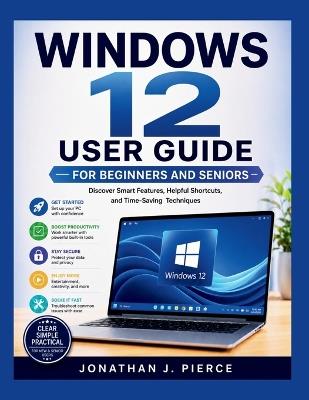 Windows 12 User Guide for Beginners and Seniors: Discover Smart Features, Helpful Shortcuts, and Time-Saving Techniques - Jonathan J Pierce - cover