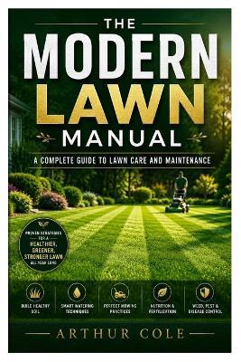 The Modern Lawn Manual: A Complete Guide to Lawn Care and Maintenance - Arthur Cole - cover