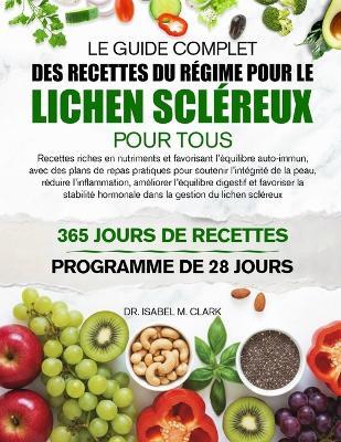 Le Guide Complet Des Recettes Du Régime Pour Le Lichen Scléreux Pour Tous: Recettes riches en nutriments et favorisant l'équilibre auto-immun, avec des plans de repas pratiques.....gestion du lichen scléreux - Isabel M Clark - cover