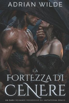La Fortezza di Cenere: Un Dark Romance Possessivo sui Mutaforma Drago - Adrian Wilde - cover