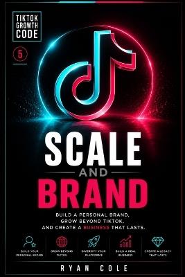 Scale and Brand: Build a Personal Brand, Grow Beyond TikTok, and Create a Business That Lasts - Ryan Cole - cover
