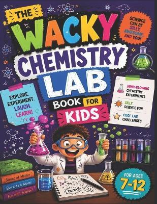 The Wacky Chemistry Lab Book for Kids: Mind-Blowing Chemistry Experiments, Silly Science Fun, and Cool Lab Challenges - Lab Rats - cover