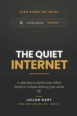 The Quiet Internet: A Calm Plan to Shrink Your Online Footprint Without Deleting Your Whole Life - Julian Hart - cover