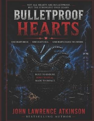 Bulletproof Hearts: Some Hearts Break Some Hearts Heal Some Hearts Change the Universe - John Lawrence Atkinson - cover