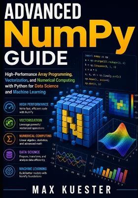 Advanced NumPy Guide: High-Performance Array Programming, Vectorization, and Numerical Computing with Python for Data Science and Machine Learning - Max Kuester - cover