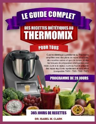 Le Guide Complet Des Recettes Diététiques Au Thermomix Pour Tous: Cuisine diététique quotidienne au Thermomix simplifiée avec des plans de repas structurés, des recettes saines et....et sans effort (compatible TM31 - TM5 - TM6 - TM7) - Isabel M Clark - cover