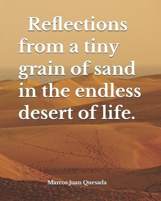 Reflections from a tiny grain of sand in the endless desert of life. - Marcos Juan Quesada - cover
