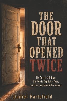 The Door That Opened Twice: The Turpin Siblings, the Perris Captivity Case, and the Long Road After Rescue - Daniel Hartsfield - cover