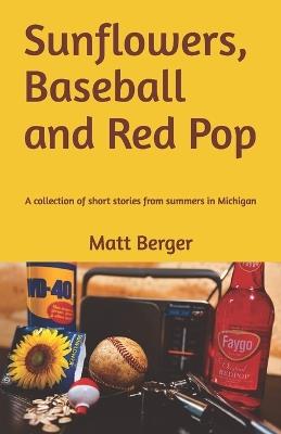 Sunflowers, Baseball and Red Pop: A collection of short stories from summers in Michigan - Matt Berger - cover