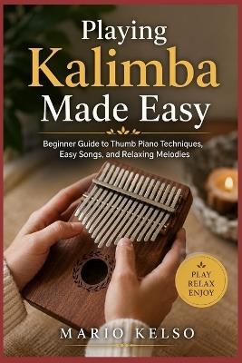 Playing Kalimba Made Easy: Beginner Guide to Thumb Piano Techniques, Easy Songs, and Relaxing Melodies - Mario Kelso - cover