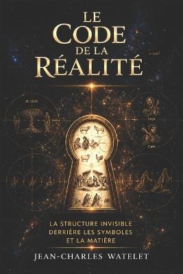 Le Code de la Réalité: La structure invisible derrière les symboles et la matière - Jean-Charles Watelet - cover