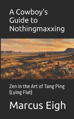 A Cowboy's Guide to Nothingmaxxing: Zen in the Art of Tang Ping (Lying Flat) - Marcus Eigh - cover