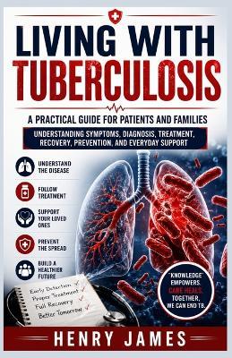 Living with Tuberculosis: A Practical Guide for Patients and Families: Understanding Symptoms, Diagnosis, Treatment, Recovery, Prevention, and Everyday Support - Henry James - cover