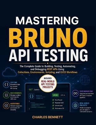 Mastering Bruno API Testing: The Complete Guide to Building, Testing, Automating, and Debugging REST APIs Using Collections, Environments, Scripting, and CI/CD Workflows - Charles Bennett - cover