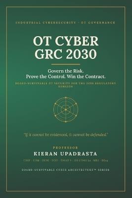 OT Cyber Grc 2030: The Executive Playbook for ICS, SCADA, Zero Trust, AI Risk, and Critical Infrastructure Governance - Kieran Upadrasta - cover