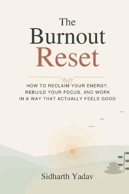 The Burnout Reset: How to Reclaim Your Energy, Rebuild Your Focus, and Work in a Way That Actually Feels Good - Sidharth Yadav - cover