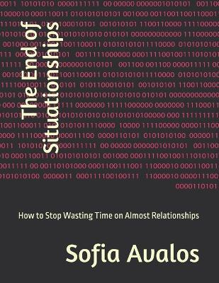 The End of Situationships: How to Stop Wasting Time on Almost Relationships - Sofia Avalos - cover