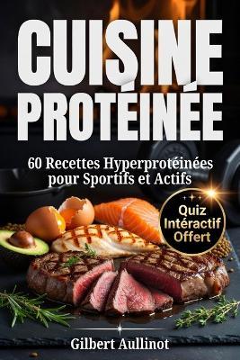 CUISINE PROTÉINÉES 60 Recettes Hyperprotéinées pour Sportifs et Actifs: Musculation, Prise de Masse et Sèche, sans Poudre ni Complément BONUS OFFERT! - Gilbert Aullinot - cover