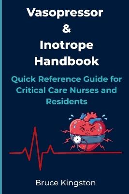Vasopressor and Inotrope Handbook: Quick Reference Guide for Critical Care Nurses and Residents - Bruce Kingston - cover