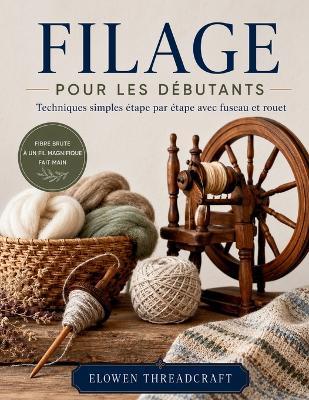 Filage Pour Les Débutants: Techniques simples étape par étape avec fuseau et rouet - Elowen Threadcraft - cover