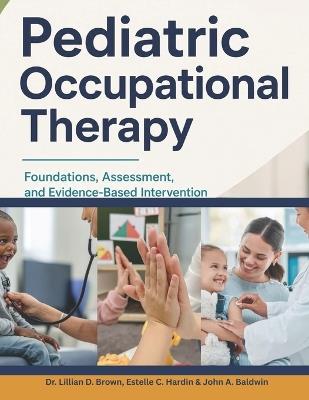 Pediatric Occupational Therapy: Foundations, Assessment, and Evidence-Based Intervention - John A Baldwin,Lillian D Brown - cover