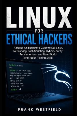 Linux for Ethical Hackers: A Hands-On Beginner's Guide to Kali Linux, Networking, Bash Scripting, Cybersecurity Fundamentals, and Real-World Penetration Testing Skills - Frank Westfield - cover
