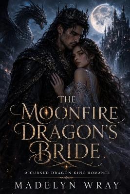 The Moonfire Dragon's Bride: A Cursed Dragon King Romance - Madelyn Wray - cover