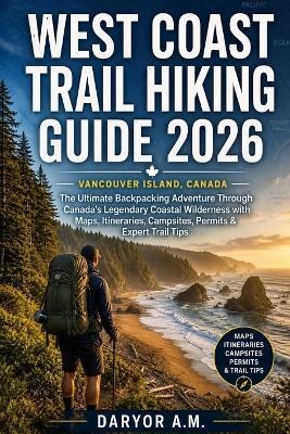 West Coast Trail Hiking Guide 2026: The Ultimate Backpacking Adventure Through Canada's Legendary Coastal Wilderness with Maps, Itineraries, Campsites, Permits & Expert Trail Tips - Daryor A M - cover