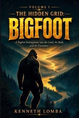 The Hidden Grid: Bigfoot - Volume 1: A Bigfoot Investigation into the Land, the Body, and the Encounter - Kenneth Lomba - cover