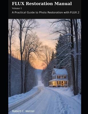 Flux Restoration Manual: A Practical Guide to Photo Restoration with FLUX.2 - Robert C Wetzel - cover