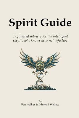 Spirit Guide: Engineered sobriety for the intelligent skeptic who knows he is not defective - Edmond Wallace,Ben Walker - cover
