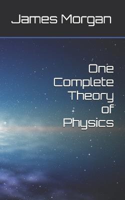 One Complete Theory of Physics - James Morgan - cover