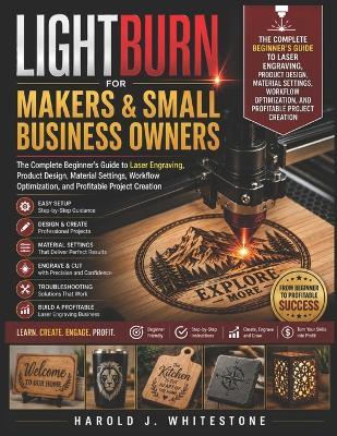 LightBurn for Makers and Small Business Owners: The Complete Beginner's Guide to Laser Engraving, Product Design, Material Settings, Workflow Optimization, and Profitable Project Creation - Harold J Whitestone - cover