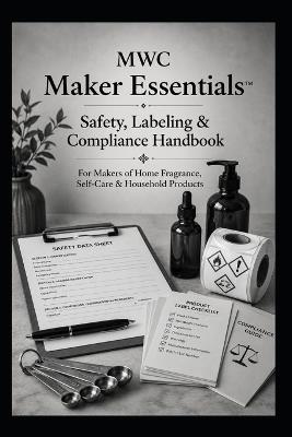 MWC Maker Essentials(TM) - Safety, Labeling & Compliance Handbook: For Makers of Home Fragrance, Self-Care & Household Products - Ashlee Maxwell - cover