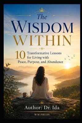 The Wisdom Within 10 Transformative Lessons for Living with Peace, Purpose, and Abundance - Ida - cover