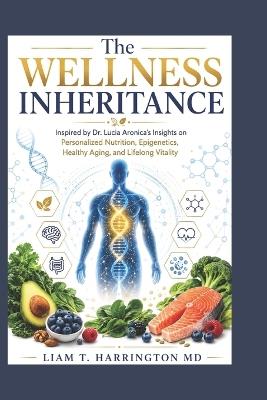 The Wellness Inheritance: Inspired by Dr. Lucia Aronica's Insights on Personalized Nutrition, Epigenetics, Healthy Aging, and Lifelong Vitality - Liam T Harrington - cover