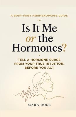Is It Me or the Hormones?: A Body-First Guide for Women in Perimenopause to Tell a Hormone Surge from True Intuition - Before You Act on Anxiety, Rage, or Doubt - Mara Rose - cover