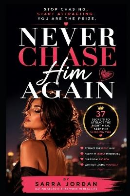 Never Chase Him Again: 37 Dating Secrets to Attract High-Value Men & Build Deep Attraction Without Chasing - Sarra Jordan - cover