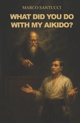 What did you do with my Aikido? - Marco Santucci - cover