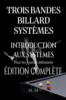Trois Bandes Billard Systèmes - Introduction Aux Systèmes - Édition Complète: Guide Complet pour Quiconque Souhaite Apprendre les Systèmes de Billard 3 Bandes - Miles Moore - cover