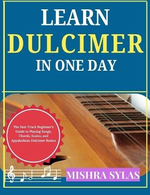 Learn Dulcimer in One Day: The Fast-Track Beginner's Guide to Playing Songs, Chords, Scales, and Appalachian Dulcimer Basics - Mishra Sylas - cover