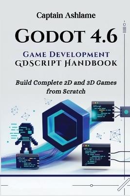 Godot 4.6 Game Development with GDScript Handbook: Build Complete 2D and 3D Games from Scratch - Captain Ashlame - cover