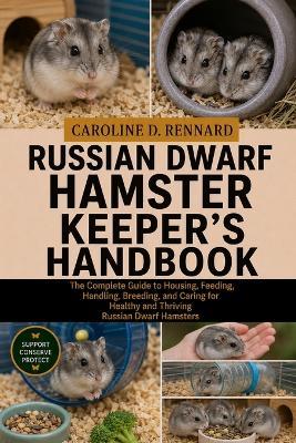 Russian Dwarf Hamster Keeper's Handbook: The Complete Guide to Housing, Feeding, Handling, Breeding, and Caring for Healthy and Thriving Russian Dwarf Hamsters - Caroline D Rennard - cover