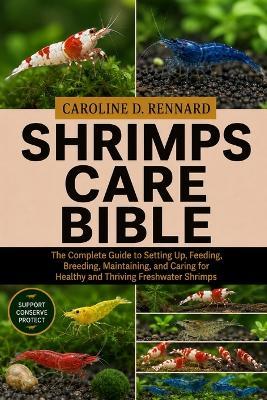 Shrimps Care Bible: The Complete Guide to Setting Up, Feeding, Breeding, Maintaining, and Caring for Healthy and Thriving Freshwater Shrimps - Caroline D Rennard - cover